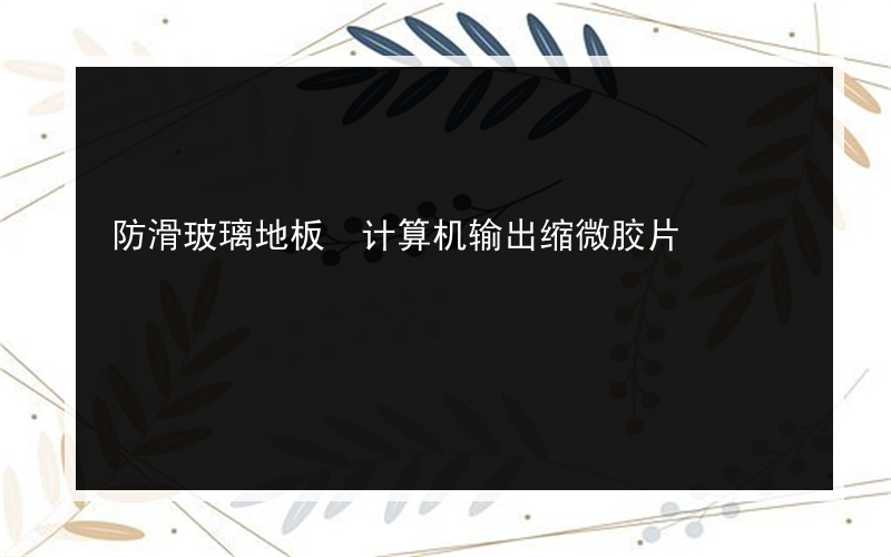 防滑玻璃地板 计算机输出缩微胶片